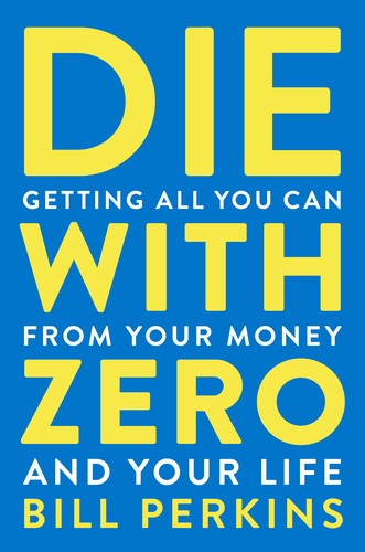 Die with Zero: Getting All You Can from Your Money and Your Life book cover